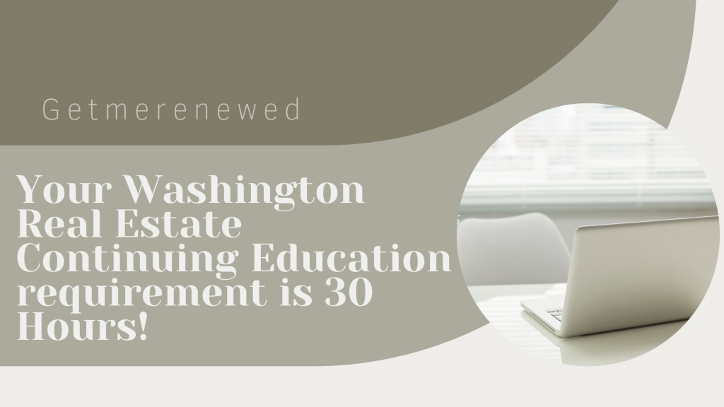 Your Washington Real Estate Continuing Education requirement is 30 Hours!